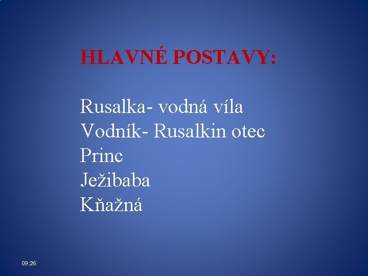 HLAVNÉ POSTAVY: Rusalka- vodná víla Vodník- Rusalkin otec Princ Ježibaba Kňažná 09: 26 HLAVNÉ POSTAVY: Rusalka- vodná víla Vodník- Rusalkin otec Princ Ježibaba Kňažná 09: 26
