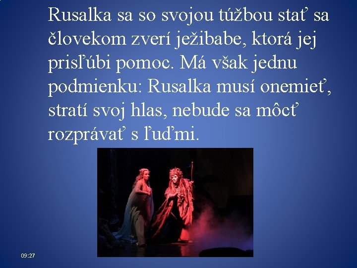 Rusalka sa so svojou túžbou stať sa človekom zverí ježibabe, ktorá jej prisľúbi pomoc. Rusalka sa so svojou túžbou stať sa človekom zverí ježibabe, ktorá jej prisľúbi pomoc.