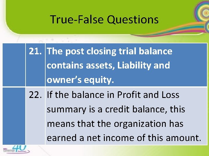 True-False Questions 21. The post closing trial balance contains assets, Liability and owner’s equity.