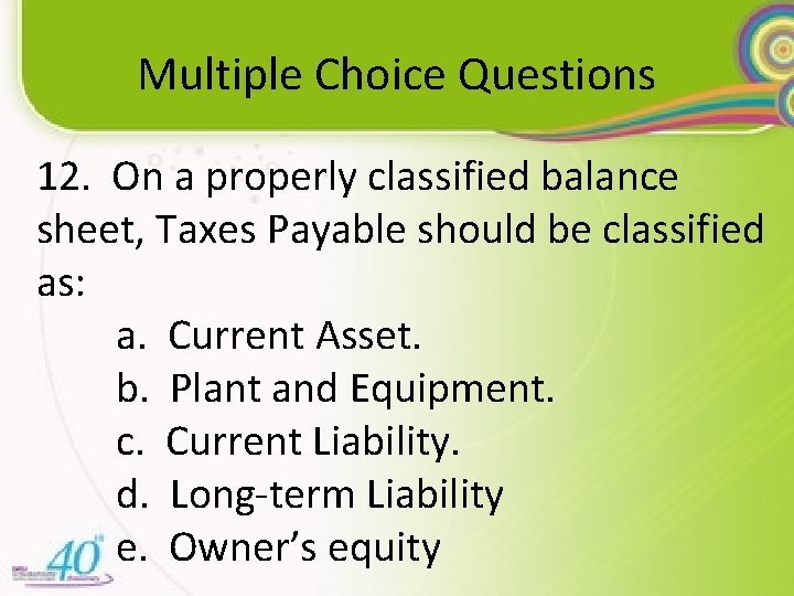 Multiple Choice Questions 12. On a properly classified balance sheet, Taxes Payable should be