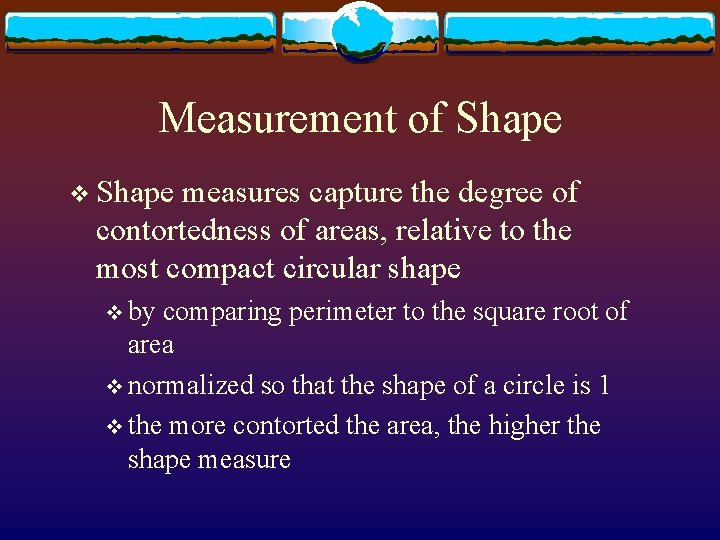 Measurement of Shape v Shape measures capture the degree of contortedness of areas, relative