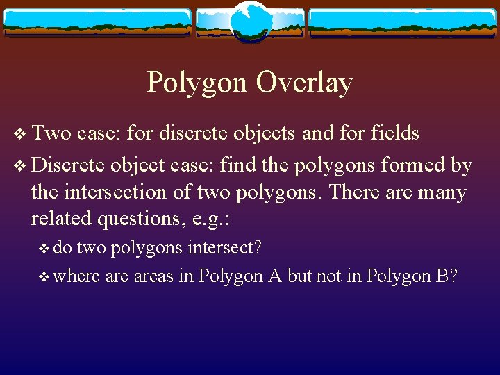 Polygon Overlay v Two case: for discrete objects and for fields v Discrete object