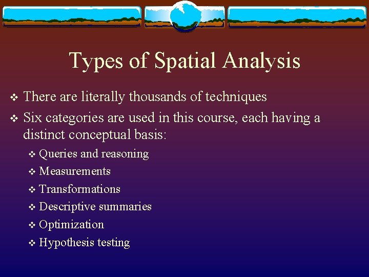 Types of Spatial Analysis There are literally thousands of techniques v Six categories are