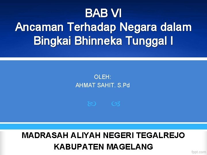 BAB VI Ancaman Terhadap Negara dalam Bingkai Bhinneka Tunggal I OLEH: AHMAT SAHIT. S.