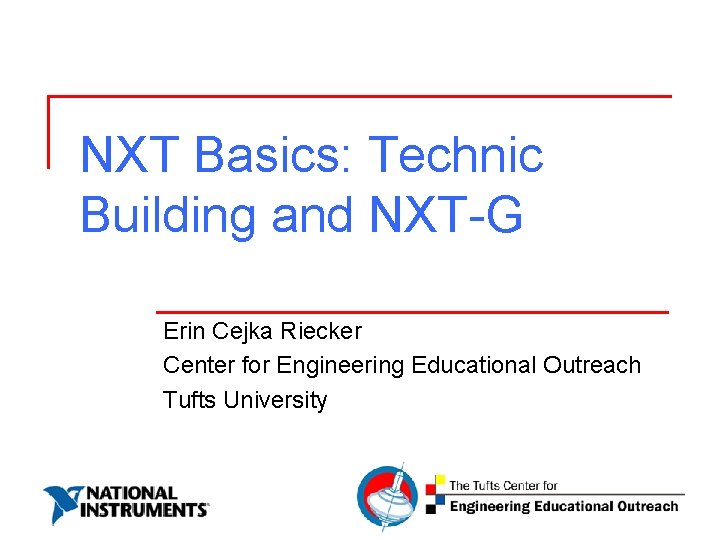 NXT Basics: Technic Building and NXT-G Erin Cejka Riecker Center for Engineering Educational Outreach