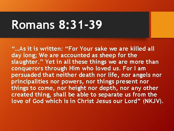 Romans 8: 31 -39 “…As it is written: “For Your sake we are killed