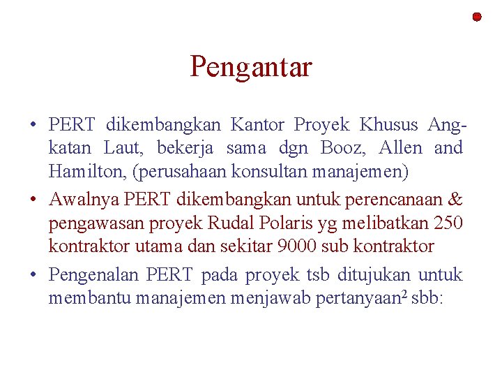 Pengantar • PERT dikembangkan Kantor Proyek Khusus Angkatan Laut, bekerja sama dgn Booz, Allen