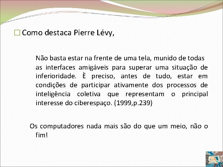 � Como destaca Pierre Lévy, Não basta estar na frente de uma tela, munido