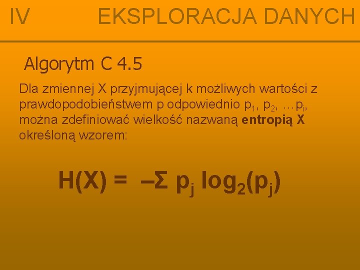 IV EKSPLORACJA DANYCH Algorytm C 4. 5 Dla zmiennej X przyjmującej k możliwych wartości