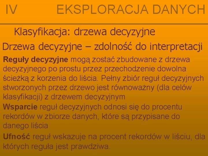 IV EKSPLORACJA DANYCH Klasyfikacja: drzewa decyzyjne Drzewa decyzyjne – zdolność do interpretacji Reguły decyzyjne