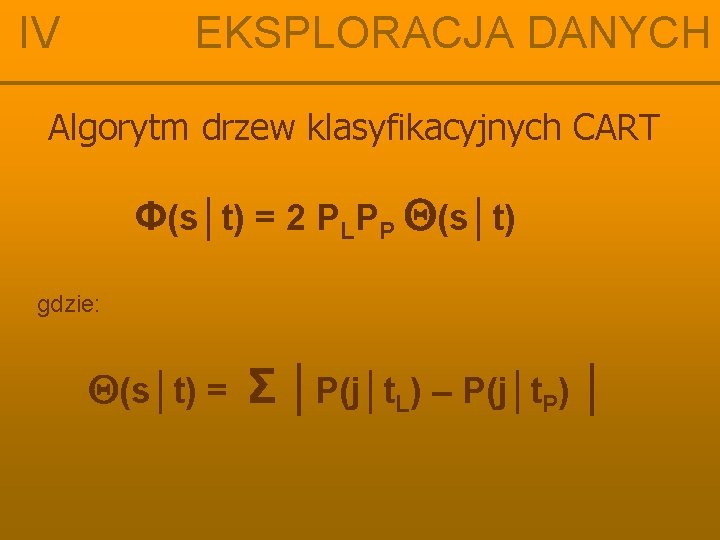 IV EKSPLORACJA DANYCH Algorytm drzew klasyfikacyjnych CART Φ(s│t) = 2 PLPP (s│t) gdzie: (s│t)