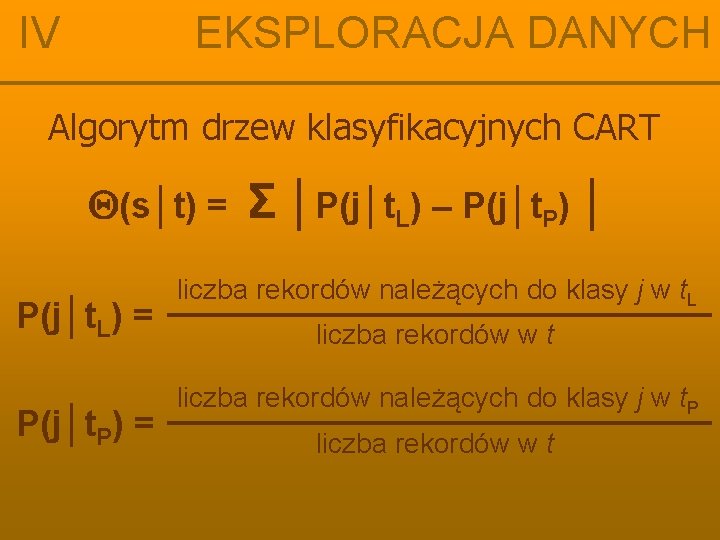 IV EKSPLORACJA DANYCH Algorytm drzew klasyfikacyjnych CART (s│t) = P(j│t. L) = P(j│t. P)