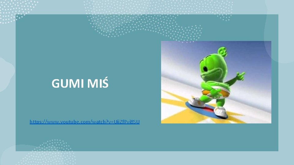 GUMI MIŚ https: //www. youtube. com/watch? v=Uii. Zf. Pvj 8 SU 