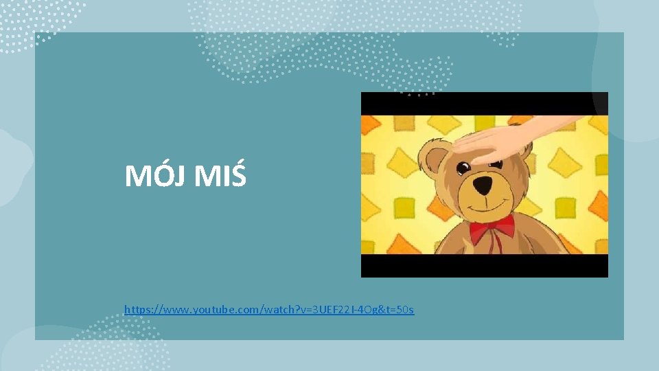 MÓJ MIŚ https: //www. youtube. com/watch? v=3 UEF 22 I-4 Og&t=50 s 