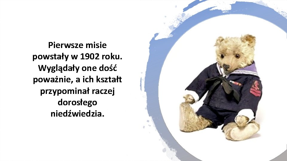 Pierwsze misie powstały w 1902 roku. Wyglądały one dość poważnie, a ich kształt przypominał