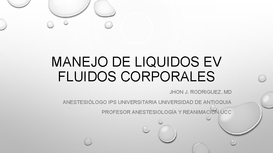 MANEJO DE LIQUIDOS EV FLUIDOS CORPORALES JHON J. RODRIGUEZ, MD ANESTESIÓLOGO IPS UNIVERSITARIA UNIVERSIDAD
