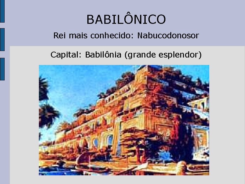 BABILÔNICO Rei mais conhecido: Nabucodonosor Capital: Babilônia (grande esplendor) 