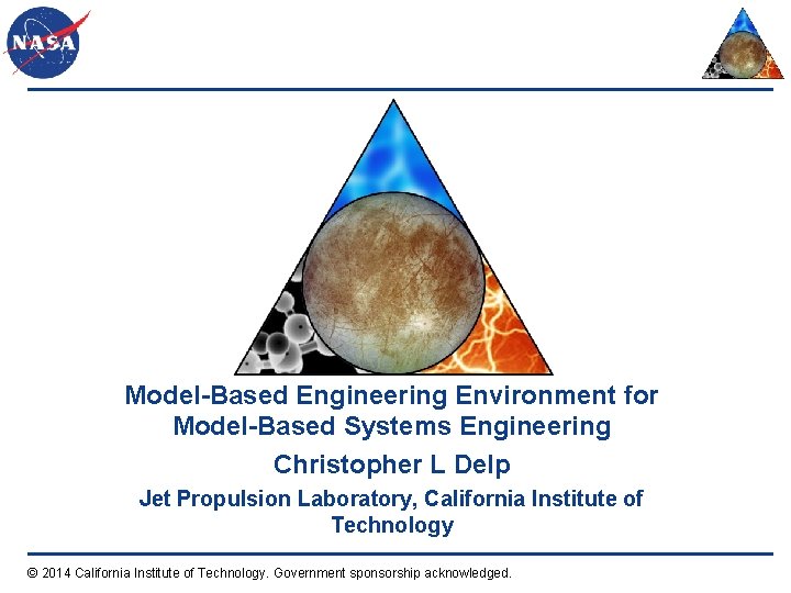 Model-Based Engineering Environment for Model-Based Systems Engineering Christopher L Delp Jet Propulsion Laboratory, California