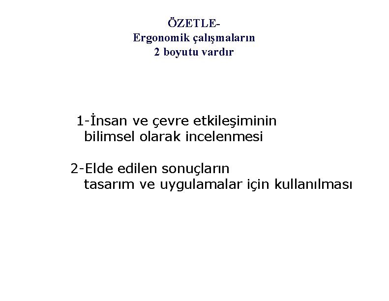 ÖZETLEErgonomik çalışmaların 2 boyutu vardır 1 -İnsan ve çevre etkileşiminin bilimsel olarak incelenmesi 2