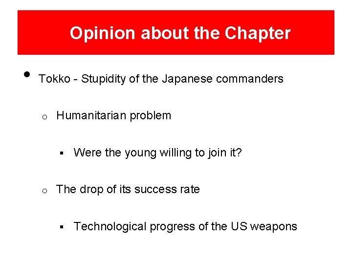 Opinion about the Chapter • Tokko - Stupidity of the Japanese commanders o Humanitarian
