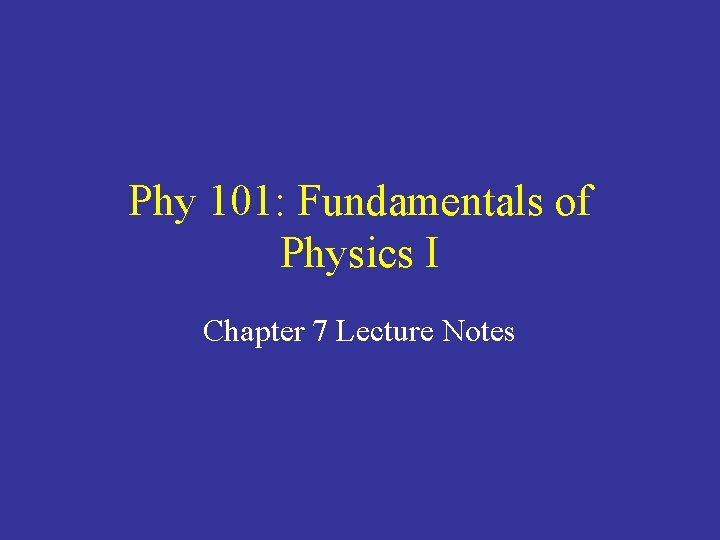 Phy 101: Fundamentals of Physics I Chapter 7 Lecture Notes Phy 101: Fundamentals of Physics I Chapter 7 Lecture Notes