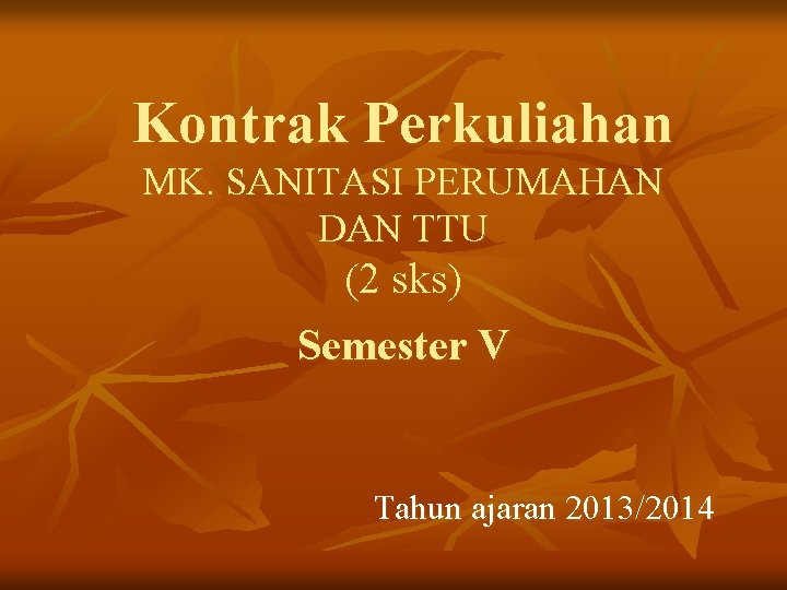 Kontrak Perkuliahan MK. SANITASI PERUMAHAN DAN TTU (2 sks) Semester V Tahun ajaran 2013/2014