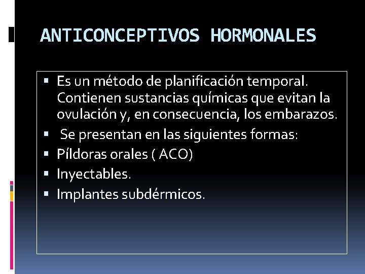 ANTICONCEPTIVOS HORMONALES Es un método de planificación temporal. Contienen sustancias químicas que evitan la