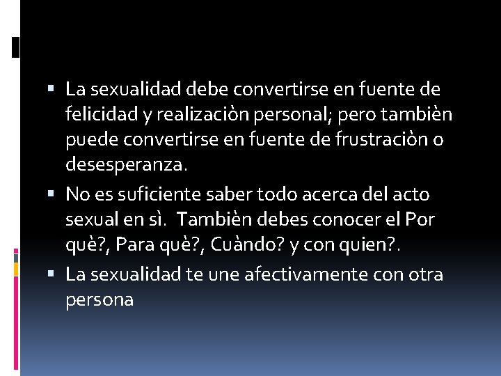  La sexualidad debe convertirse en fuente de felicidad y realizaciòn personal; pero tambièn