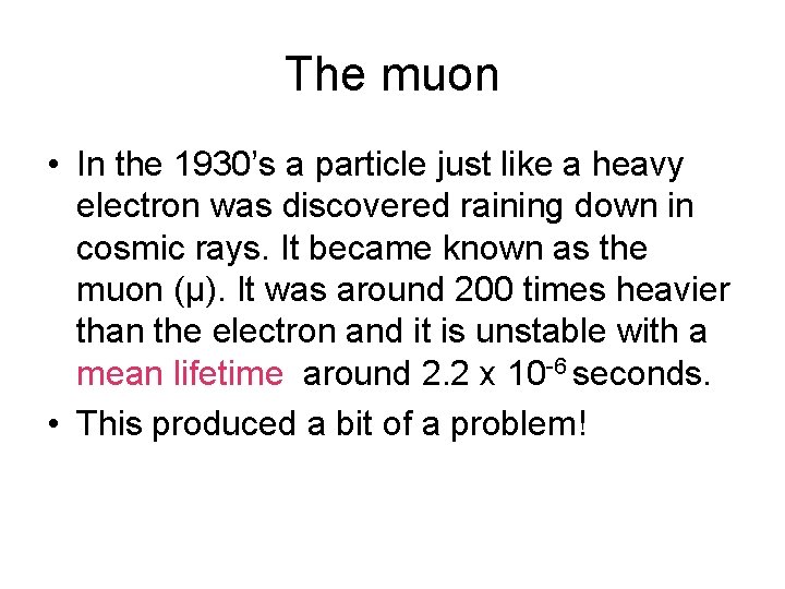 The muon • In the 1930’s a particle just like a heavy electron was The muon • In the 1930’s a particle just like a heavy electron was