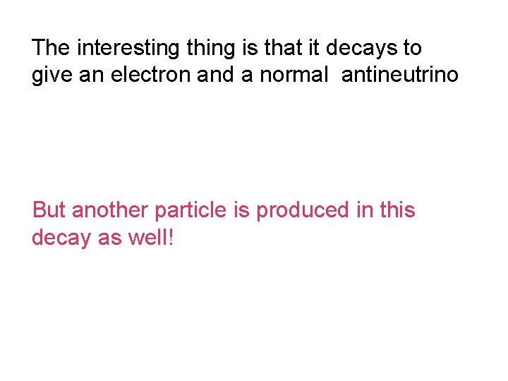 The interesting thing is that it decays to give an electron and a normal The interesting thing is that it decays to give an electron and a normal