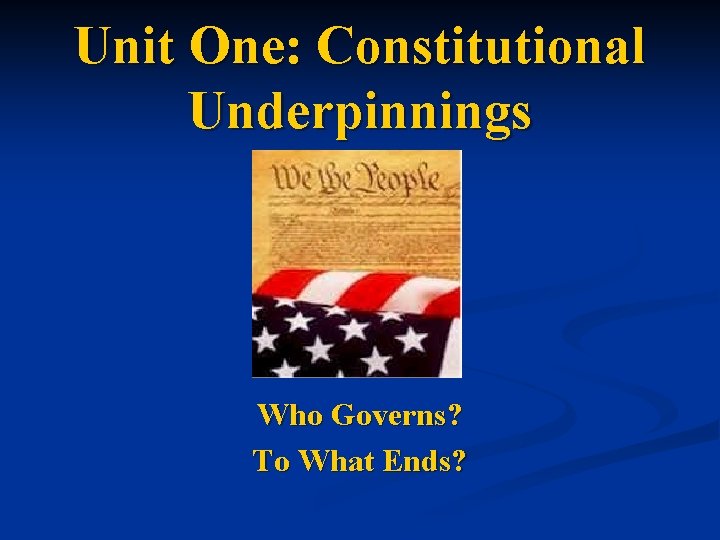 Unit One: Constitutional Underpinnings Who Governs? To What Ends? 