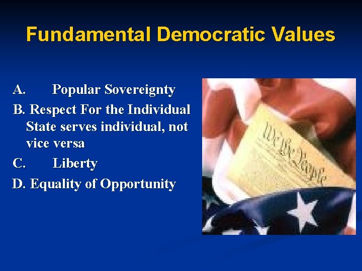 Fundamental Democratic Values A. Popular Sovereignty B. Respect For the Individual State serves individual,