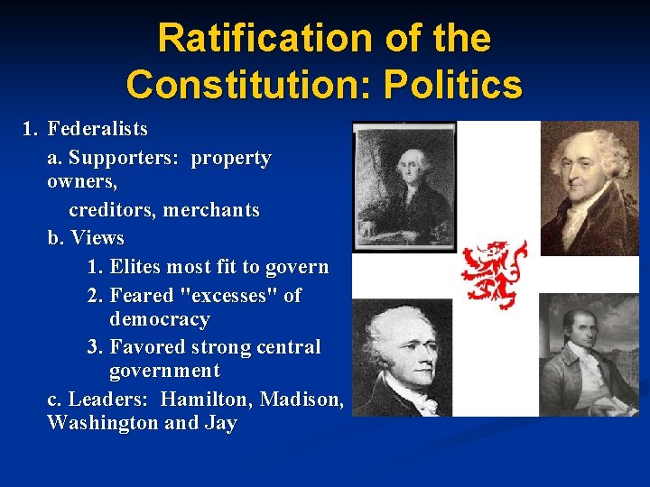 Ratification of the Constitution: Politics 1. Federalists a. Supporters: property owners, creditors, merchants b.