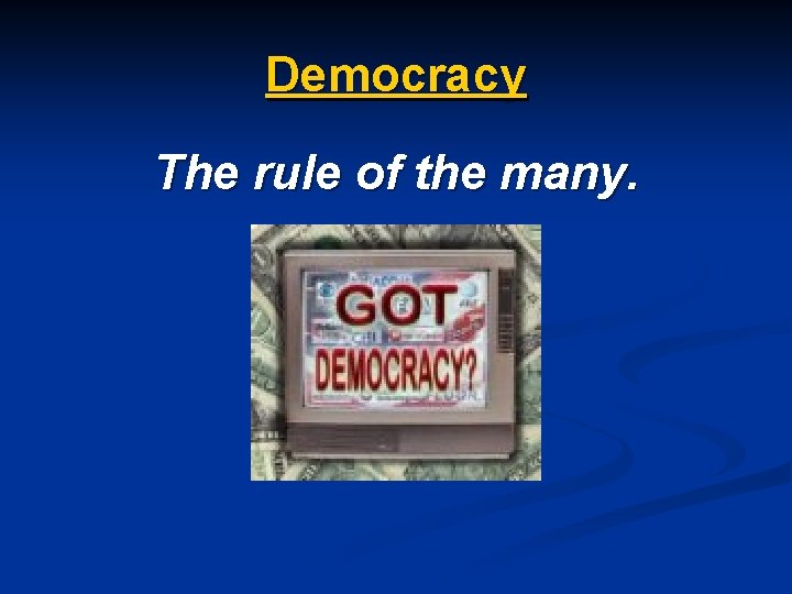 Democracy The rule of the many. 