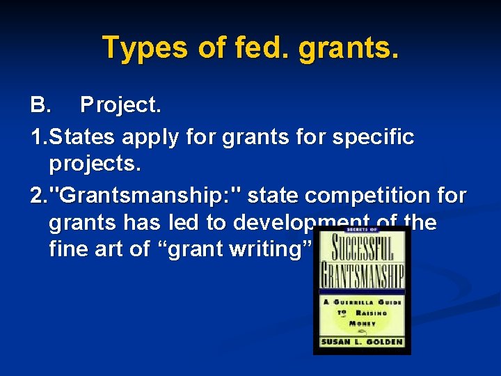 Types of fed. grants. B. Project. 1. States apply for grants for specific projects.