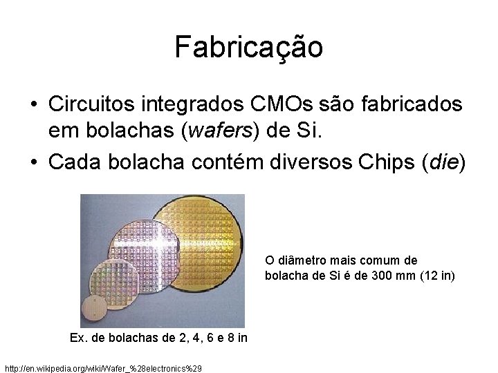 Fabricação • Circuitos integrados CMOs são fabricados em bolachas (wafers) de Si. • Cada