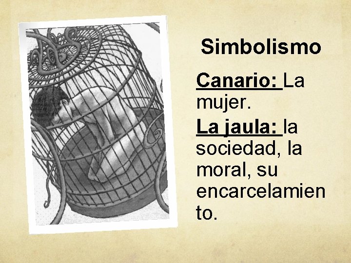 Simbolismo Canario: La mujer. La jaula: la sociedad, la moral, su encarcelamien to. 