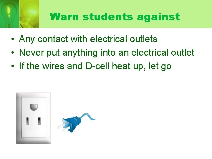 Warn students against • Any contact with electrical outlets • Never put anything into