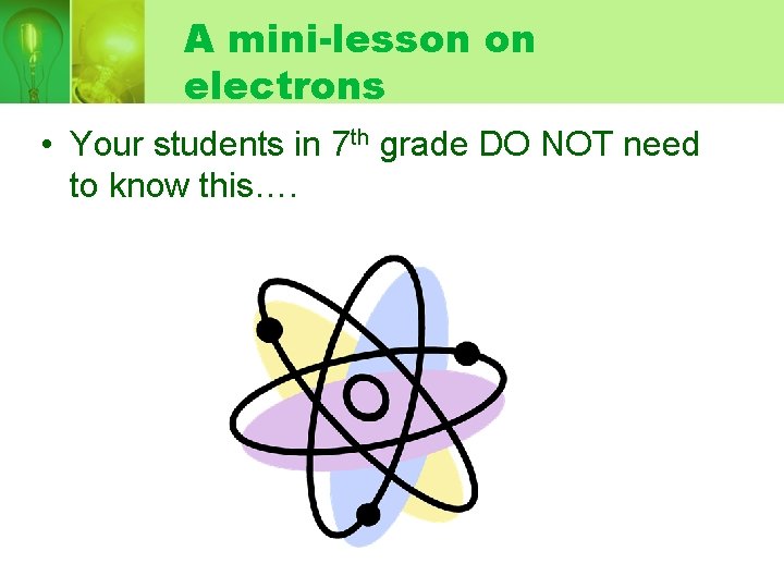 A mini-lesson on electrons • Your students in 7 th grade DO NOT need