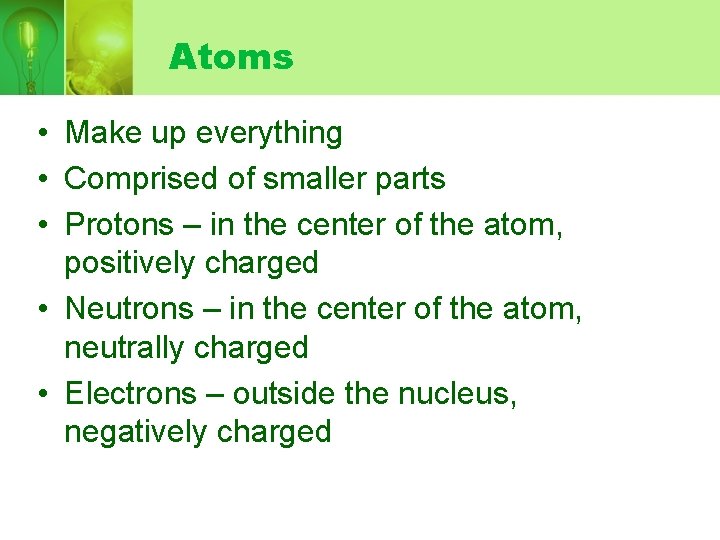 Atoms • Make up everything • Comprised of smaller parts • Protons – in