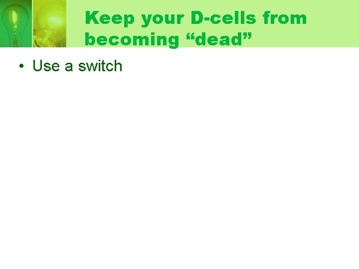 Keep your D-cells from becoming “dead” • Use a switch 