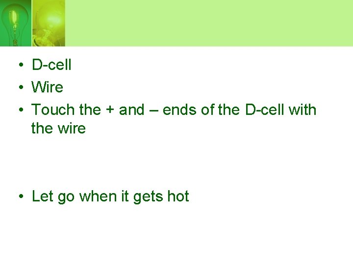  • D-cell • Wire • Touch the + and – ends of the