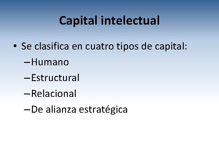 Capital intelectual • Se clasifica en cuatro tipos de capital: – Humano – Estructural