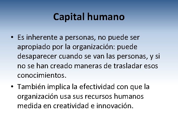 Capital humano • Es inherente a personas, no puede ser apropiado por la organización: