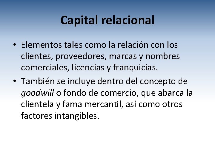 Capital relacional • Elementos tales como la relación con los clientes, proveedores, marcas y