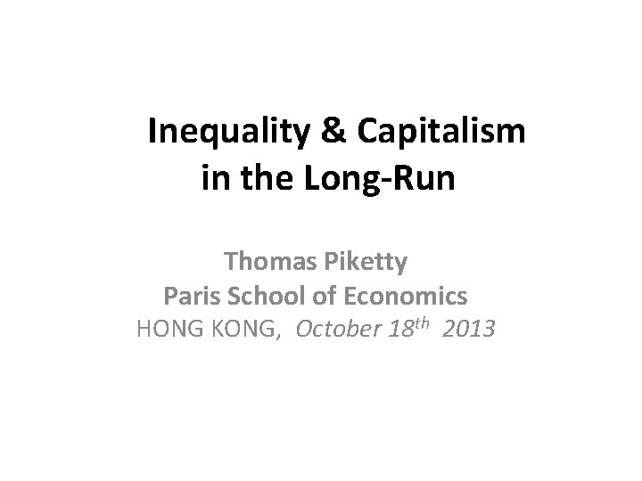  Inequality & Capitalism in the Long-Run Thomas Piketty Paris School of Economics HONG