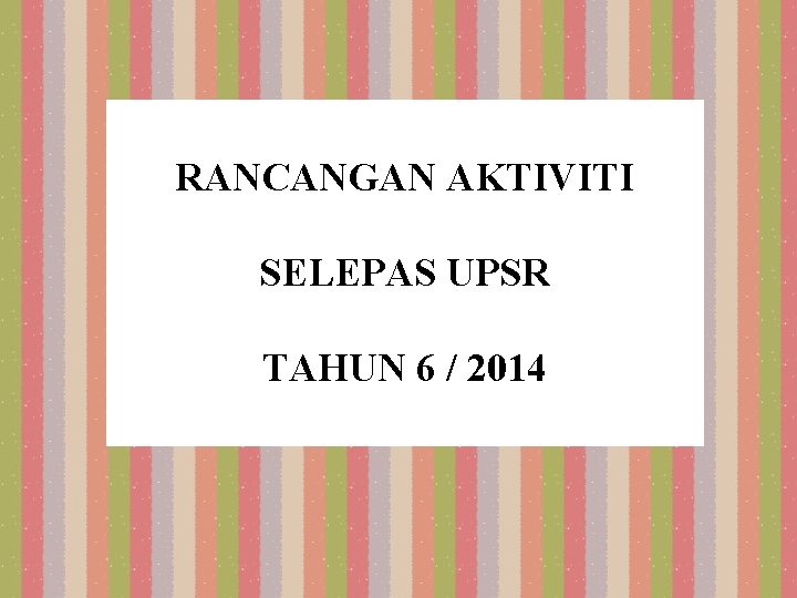 RANCANGAN AKTIVITI SELEPAS UPSR TAHUN 6 / 2014 RANCANGAN AKTIVITI SELEPAS UPSR TAHUN 6 / 2014