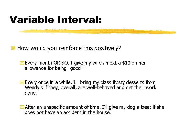 Variable Interval: z How would you reinforce this positively? y Every month OR SO,