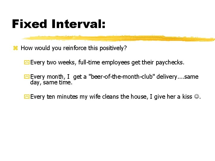 Fixed Interval: z How would you reinforce this positively? y Every two weeks, full-time