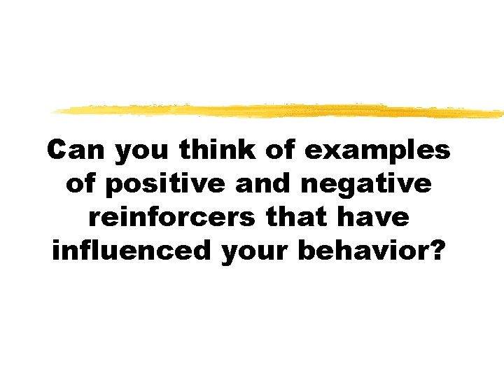 Can you think of examples of positive and negative reinforcers that have influenced your